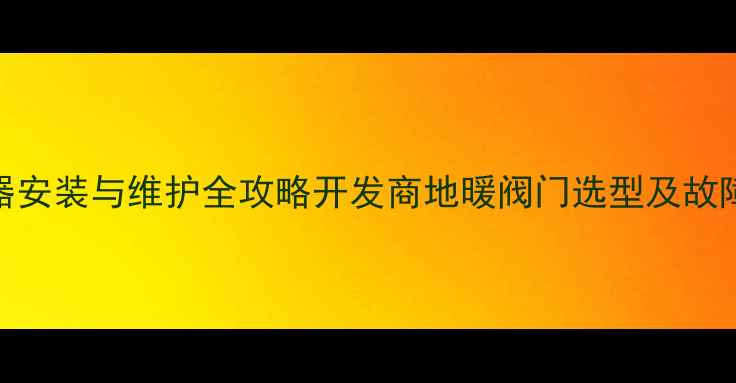 图片 地暖分水器安装与维护全攻略开发商地暖阀门选型及故障排除技巧