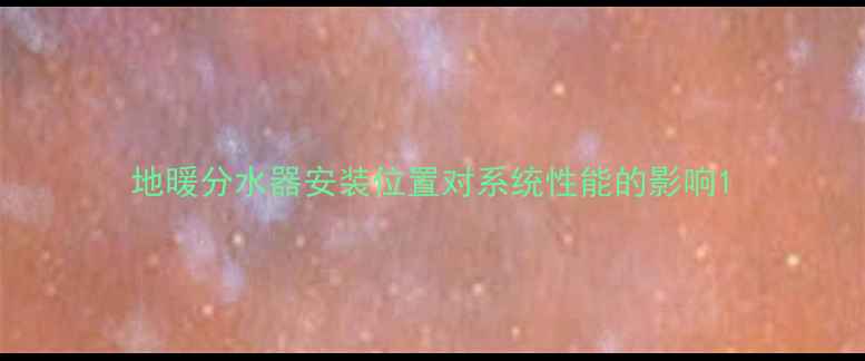 地暖分水器安装位置对系统性能的影响