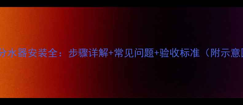 图片 地暖分水器安装全：步骤详解+常见问题+验收标准（附示意图）1