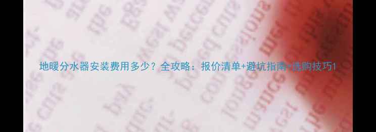 图片 地暖分水器安装费用多少？全攻略：报价清单+避坑指南+选购技巧1