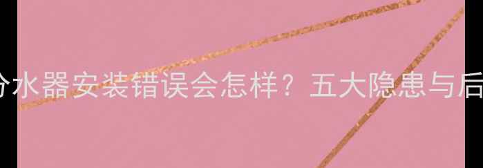 图片 地暖分水器安装错误会怎样？五大隐患与后果全2