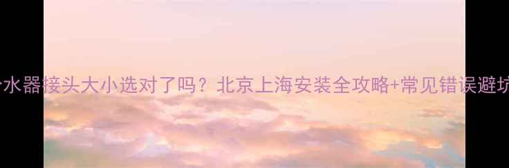 地暖分水器接头大小选对了吗北京上海安装全攻略常见错误避坑指南