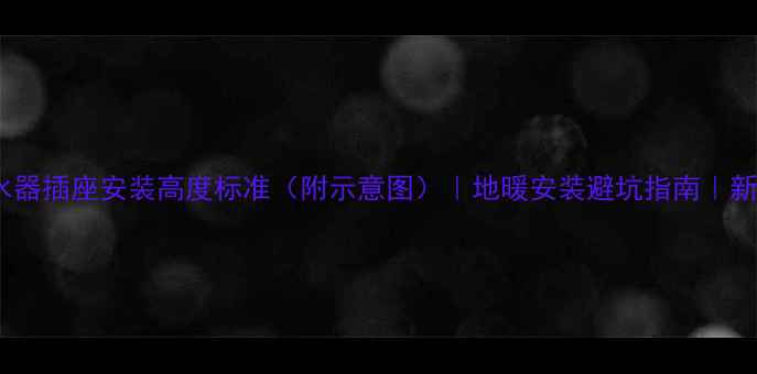 图片 地暖分水器插座安装高度标准（附示意图）｜地暖安装避坑指南｜新手必看1
