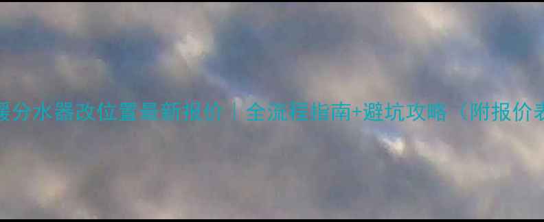 图片 地暖分水器改位置最新报价｜全流程指南+避坑攻略（附报价表）