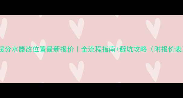地暖分水器改位置最新报价全流程指南避坑攻略附报价表