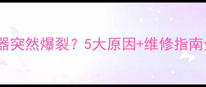 地暖分水器突然爆裂5大原因维修指南全