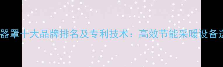 图片 地暖分水器罩十大品牌排名及专利技术：高效节能采暖设备选购指南1
