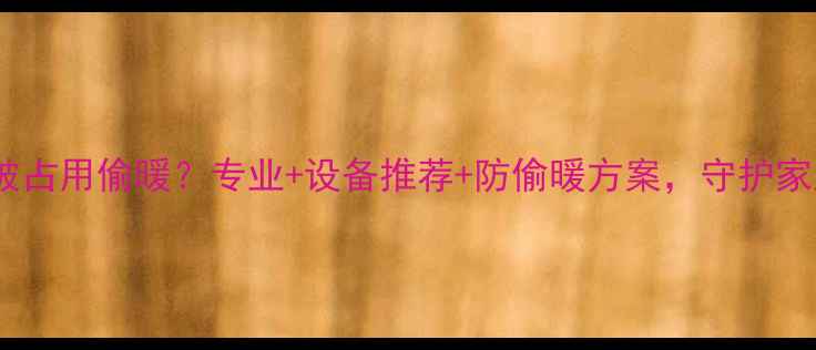 地暖分水器被占用偷暖专业设备推荐防偷暖方案守护家庭采暖安全