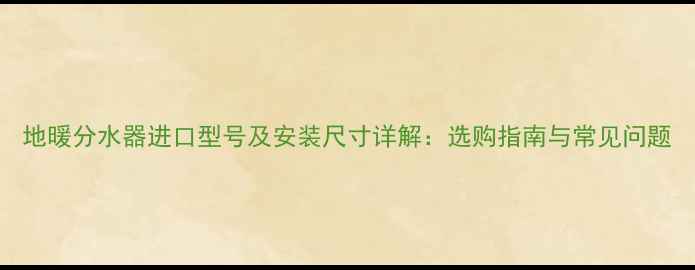 地暖分水器进口型号及安装尺寸详解选购指南与常见问题