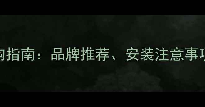 地暖分水器选购指南品牌推荐安装注意事项及常见问题全