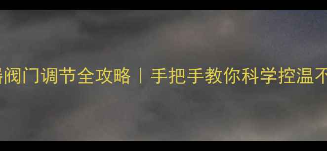 图片 地暖分水器阀门调节全攻略｜手把手教你科学控温不冻脚！🔥2