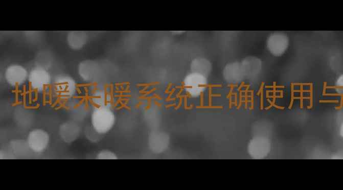 图片 地暖分水器需要经常打开吗？地暖采暖系统正确使用与维护全指南（含故障排查）2