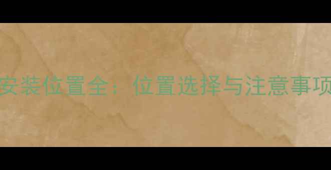 地暖分水箱安装位置全位置选择与注意事项及维护技巧