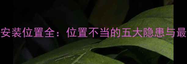 地暖分离器安装位置全位置不当的五大隐患与最佳布局方案