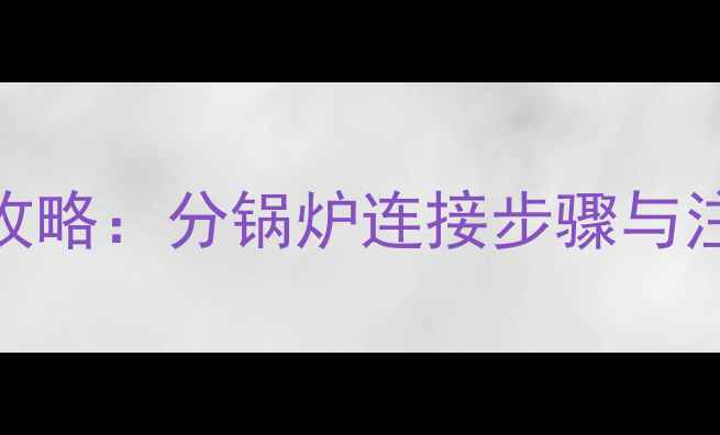 图片 地暖分锅炉安装全攻略：分锅炉连接步骤与注意事项（附图解）