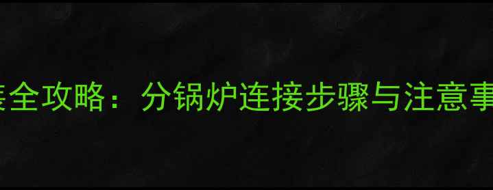 图片 地暖分锅炉安装全攻略：分锅炉连接步骤与注意事项（附图解）1