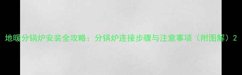图片 地暖分锅炉安装全攻略：分锅炉连接步骤与注意事项（附图解）2