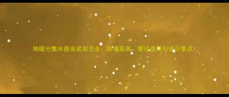 图片 地暖分集水器安装规范全：距墙距离、管径选择与设计要点1