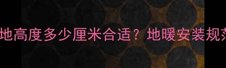 图片 地暖分集水器离地高度多少厘米合适？地暖安装规范与选型全指南1