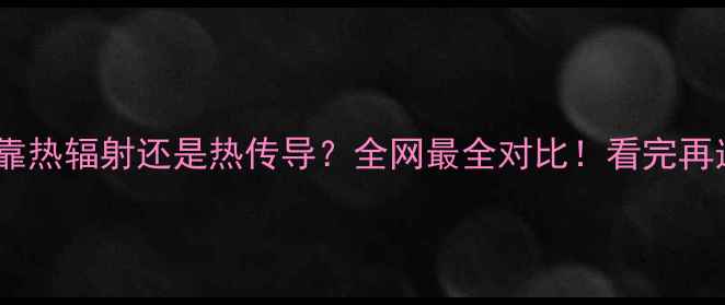 图片 地暖到底靠热辐射还是热传导？全网最全对比！看完再选不踩坑1