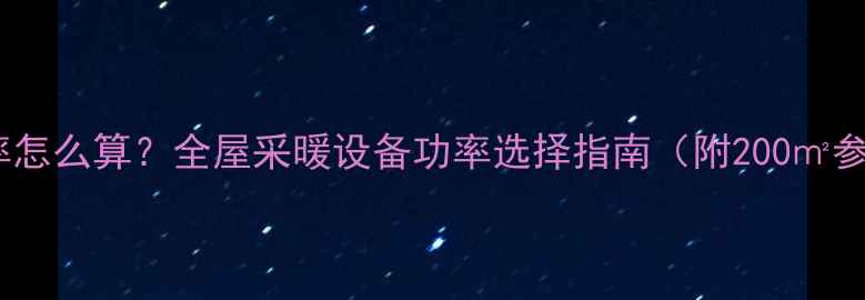 地暖功率怎么算全屋采暖设备功率选择指南附200参考表