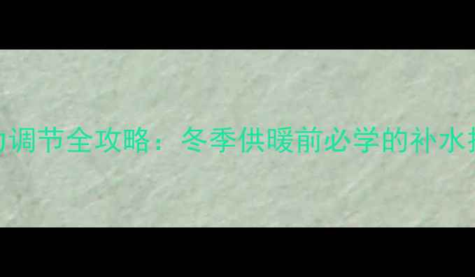地暖加压泵压力调节全攻略冬季供暖前必学的补水技巧与操作指南