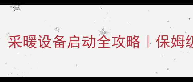 图片 地暖加完水怎么开？采暖设备启动全攻略｜保姆级教程+避坑指南🔥2