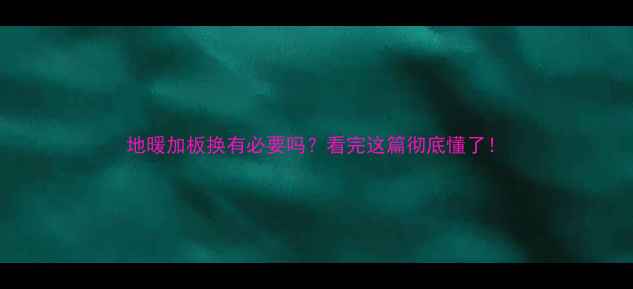 地暖加板换有必要吗看完这篇彻底懂了