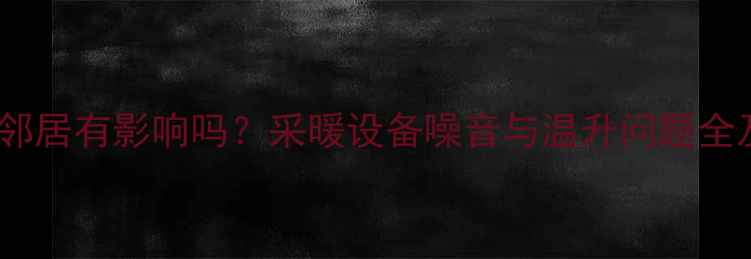 图片 地暖加泵对邻居有影响吗？采暖设备噪音与温升问题全及应对措施1