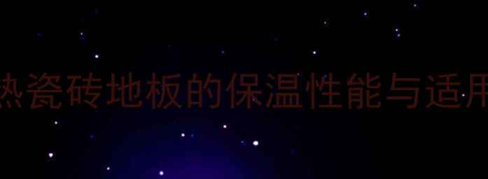 图片 地暖加热瓷砖地板的保温性能与适用场景全