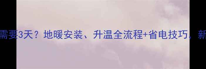 地暖升温需要3天地暖安装升温全流程省电技巧新手必看