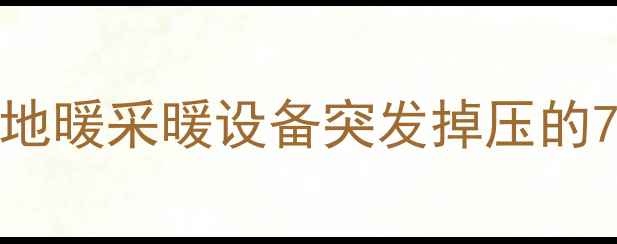 地暖压力下降怎么办地暖采暖设备突发掉压的7大原因及专业维修指南