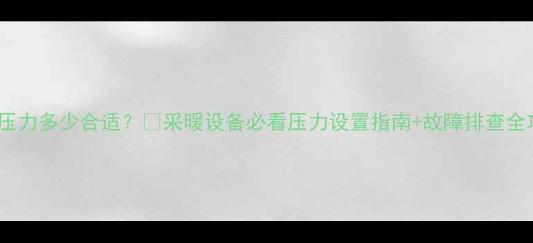 图片 地暖压力多少合适？🔥采暖设备必看压力设置指南+故障排查全攻略1