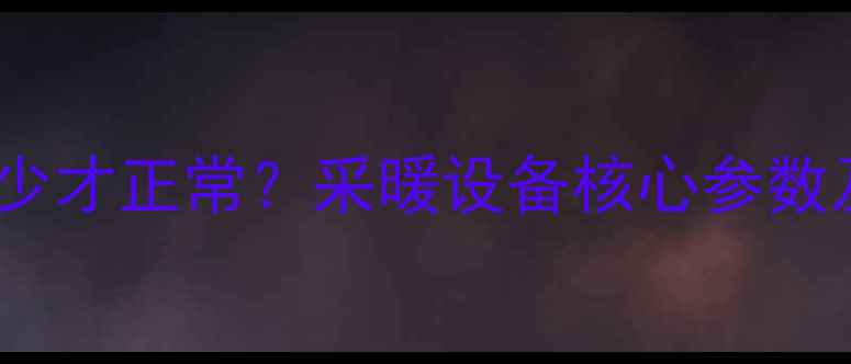 地暖压力多少才正常采暖设备核心参数及维护指南