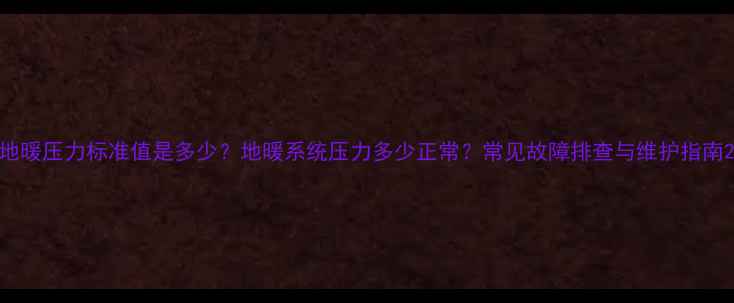 图片 地暖压力标准值是多少？地暖系统压力多少正常？常见故障排查与维护指南2