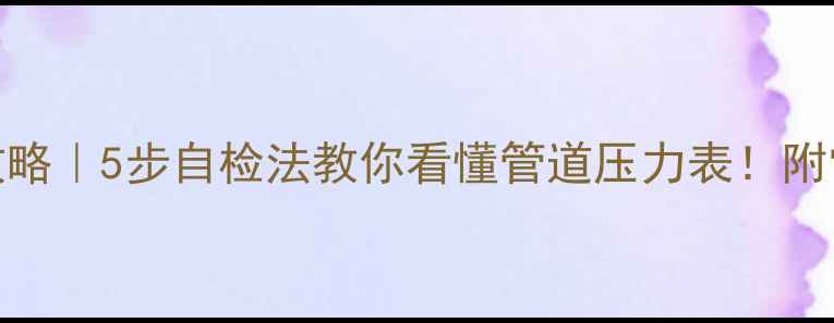 图片 地暖压力测试全攻略｜5步自检法教你看懂管道压力表！附常见故障处理指南