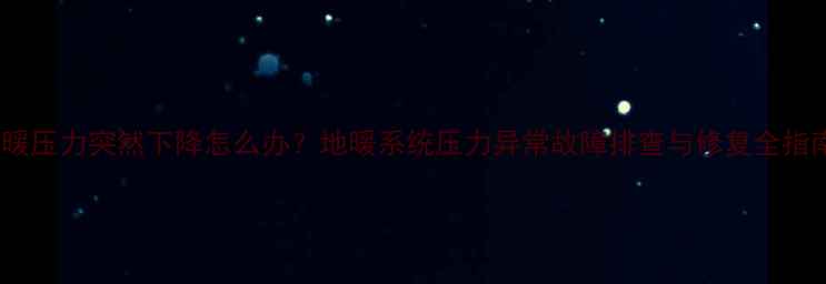 图片 地暖压力突然下降怎么办？地暖系统压力异常故障排查与修复全指南1