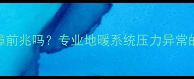图片 地暖压力表下降是故障前兆吗？专业地暖系统压力异常的5大原因及维护方案1
