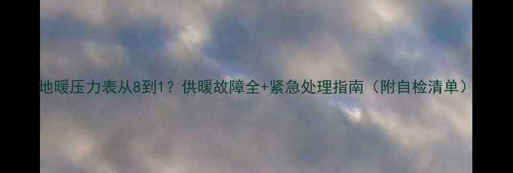 图片 地暖压力表从8到1？供暖故障全+紧急处理指南（附自检清单）