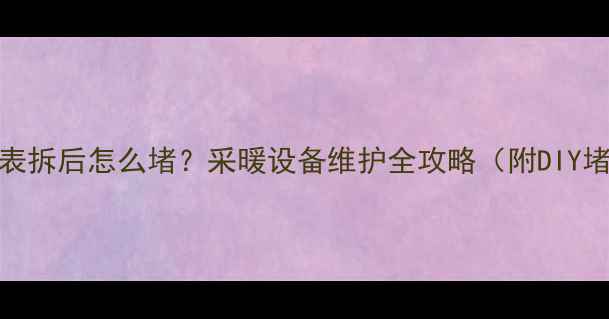 图片 地暖压力表拆后怎么堵？采暖设备维护全攻略（附DIY堵漏指南）