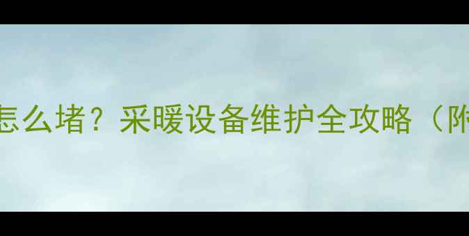 图片 地暖压力表拆后怎么堵？采暖设备维护全攻略（附DIY堵漏指南）2