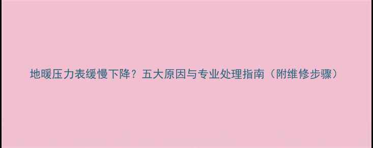 图片 地暖压力表缓慢下降？五大原因与专业处理指南（附维修步骤）