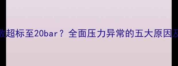 地暖压力表读数超标至20bar全面压力异常的五大原因及专业处理方案