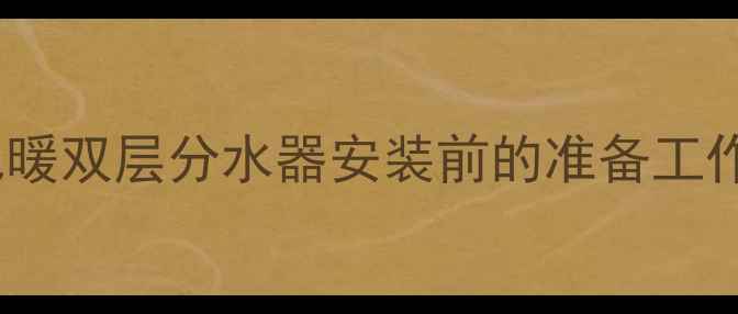 地暖双层分水器安装前的准备工作