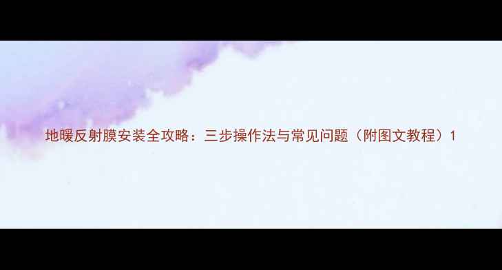 地暖反射膜安装全攻略三步操作法与常见问题附图文教程