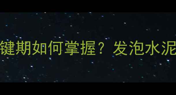 图片 地暖发泡水泥施工必看！7天关键期如何掌握？发泡水泥养护全流程（附晾晒时间表）1