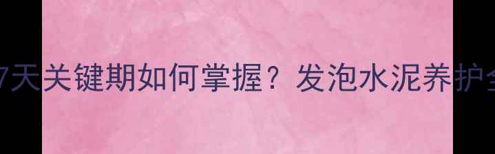 地暖发泡水泥施工必看7天关键期如何掌握发泡水泥养护全流程附晾晒时间表