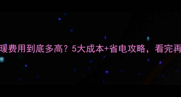 地暖取暖费用到底多高5大成本省电攻略看完再决定