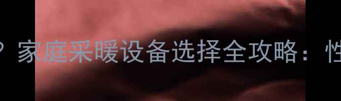 图片 地暖和暖气片哪个好？家庭采暖设备选择全攻略：性能、成本与维护对比