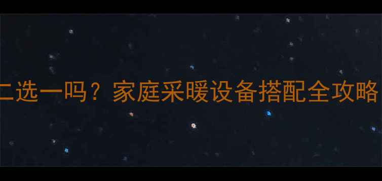 图片 地暖和浴霸必须二选一吗？家庭采暖设备搭配全攻略（附选购指南）1